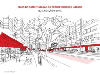 Elaboração: SMDU, 2014 
EIXOS DE ESTRUTURAÇÃO DA TRANSFORMAÇÃO URBANA 
QUALIFICAÇÃO URBANA 
 