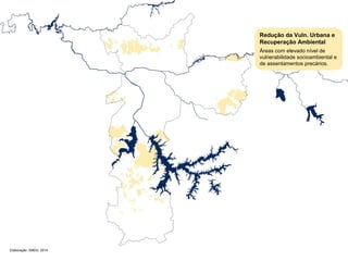 Elaboração: SMDU, 2014 
Redução da Vuln. Urbana e 
Recuperação Ambiental 
Áreas com elevado nível de 
vulnerabilidade socioambiental e 
de assentamentos precários. 
 