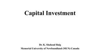 Capital Investment
Dr. K. Shahzad Baig
Memorial University of Newfoundland (MUN) Canada
 
