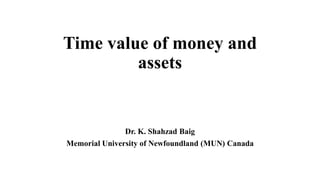 Time value of money and
assets
Dr. K. Shahzad Baig
Memorial University of Newfoundland (MUN) Canada
 