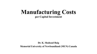 Manufacturing Costs
per Capital Investment
Dr. K. Shahzad Baig
Memorial University of Newfoundland (MUN) Canada
 