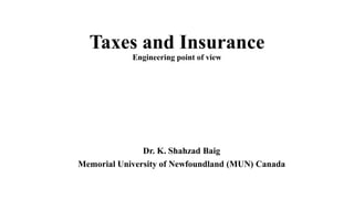Taxes and Insurance
Engineering point of view
Dr. K. Shahzad Baig
Memorial University of Newfoundland (MUN) Canada
 