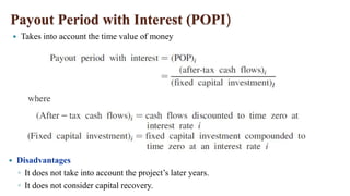Payout Period with Interest (POPI)
 Disadvantages
◦ It does not take into account the project’s later years.
◦ It does not consider capital recovery.
 Takes into account the time value of money
 