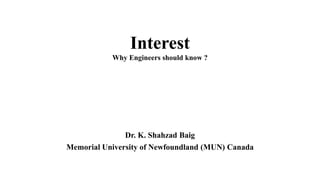 Interest
Why Engineers should know ?
Dr. K. Shahzad Baig
Memorial University of Newfoundland (MUN) Canada
 