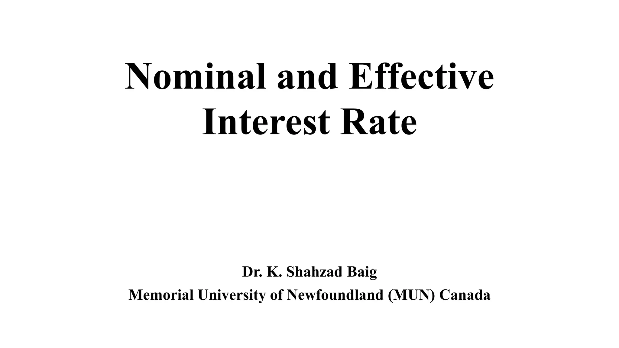 Nominal and Effective
Interest Rate
Dr. K. Shahzad Baig
Memorial University of Newfoundland (MUN) Canada
 