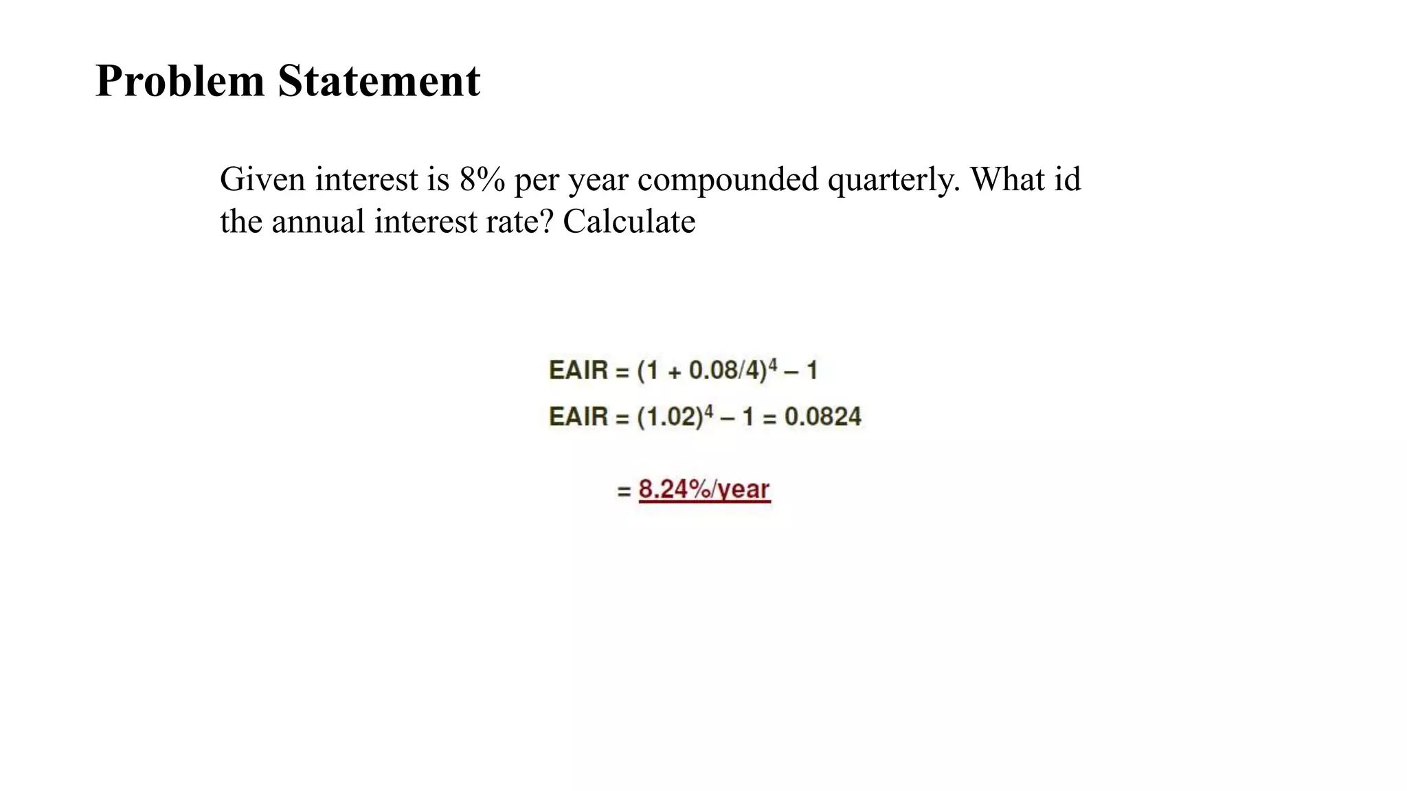 Problem Statement
Given interest is 8% per year compounded quarterly. What id
the annual interest rate? Calculate
 