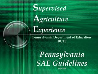 Supervised
Agriculture
Experience
Pennsylvania Department of Education
BCTE
Pennsylvania
SAE GuidelinesJuly 2009
 
