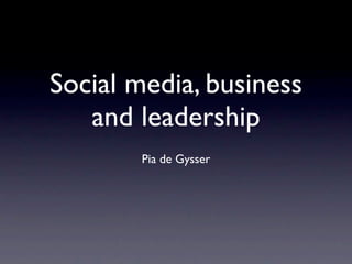 Social media, business
   and leadership
        Pia de Gysser
 