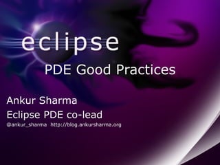 PDE Good Practices Ankur Sharma Eclipse PDE co-lead @ankur_sharma http://blog.ankursharma.org 