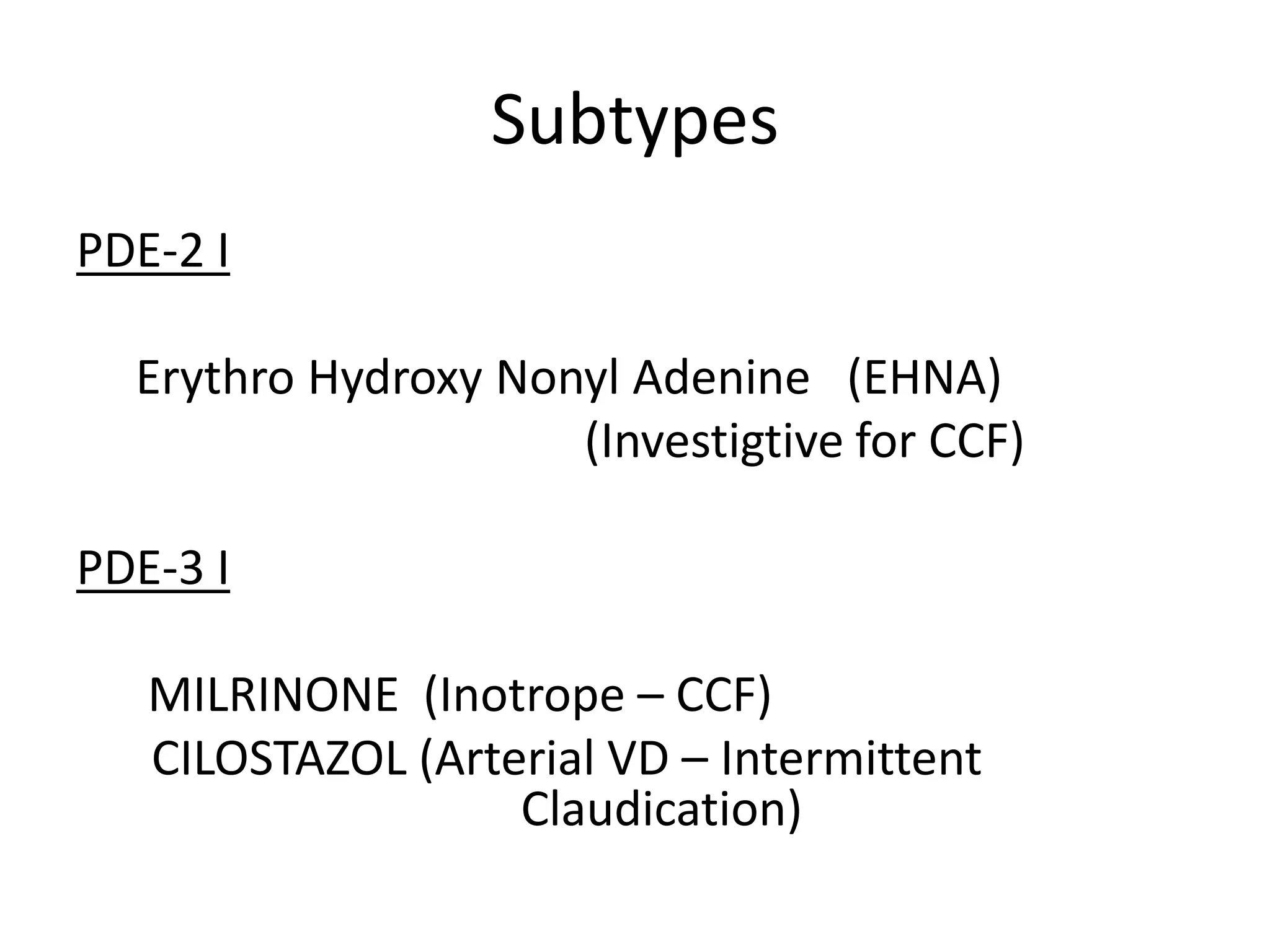 Subtypes
PDE-2 I
Erythro Hydroxy Nonyl Adenine (EHNA)
(Investigtive for CCF)
PDE-3 I
MILRINONE (Inotrope – CCF)
CILOSTAZOL (Arterial VD – Intermittent
Claudication)