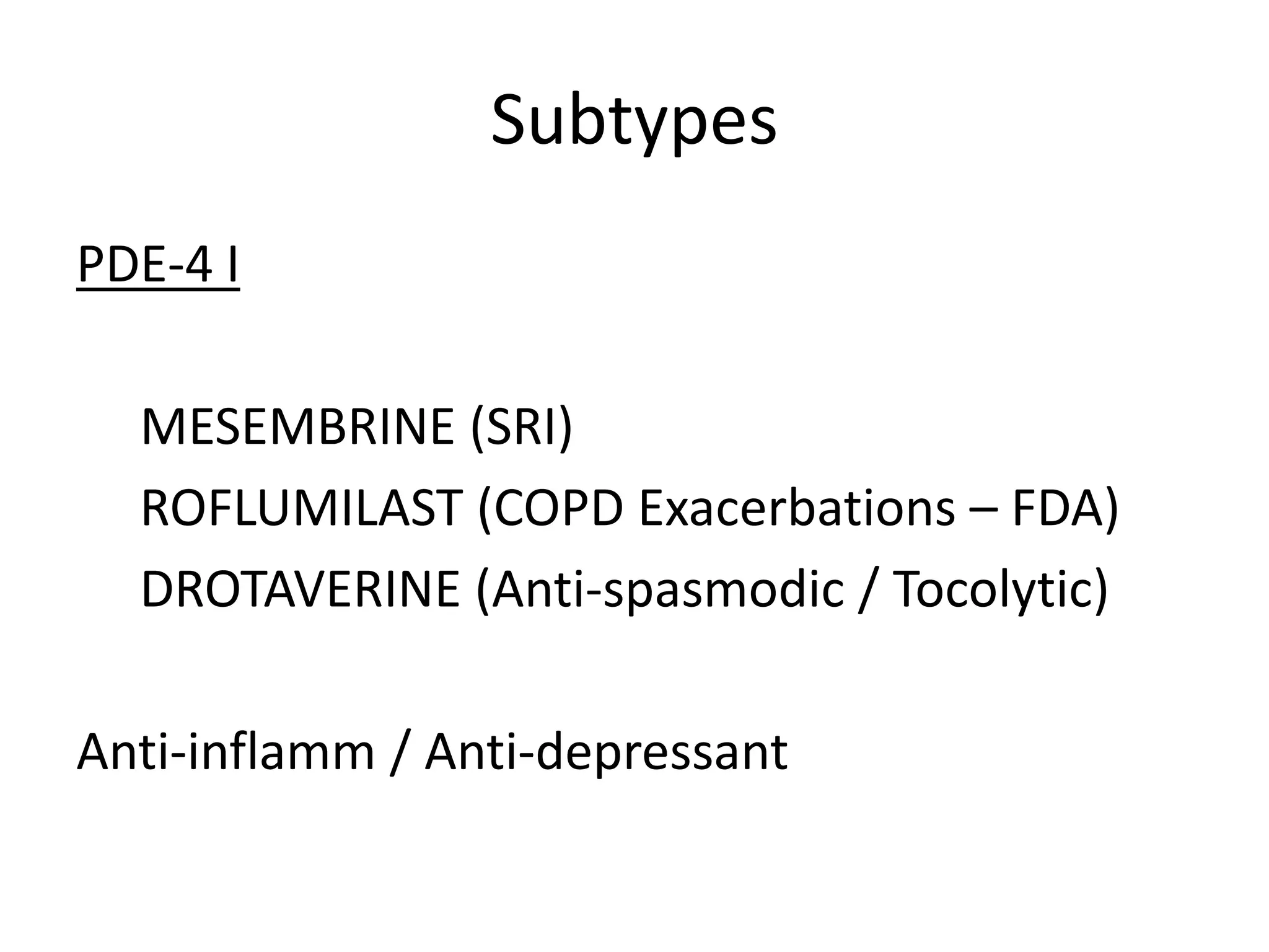 Subtypes
PDE-4 I
MESEMBRINE (SRI)
ROFLUMILAST (COPD Exacerbations – FDA)
DROTAVERINE (Anti-spasmodic / Tocolytic)
Anti-inflamm / Anti-depressant