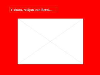 Y ahora, relájate con Berni… 