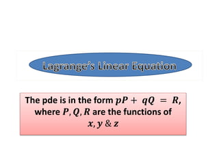 The pde is in the form 𝒑𝑷 + 𝒒𝑸 = 𝑹,
where 𝑷, 𝑸, 𝑹 are the functions of
𝒙, 𝒚 & 𝒛
 