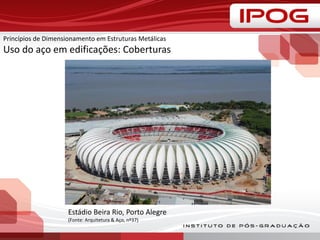 Princípios de Dimensionamento em Estruturas Metálicas
Uso do aço em edificações: Coberturas
Estádio Beira Rio, Porto Alegre
(Fonte: Arquitetura & Aço, nº37)
 