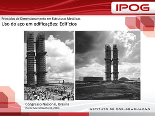 Princípios de Dimensionamento em Estruturas Metálicas
Uso do aço em edificações: Edifícios
Congresso Nacional, Brasília
(Fonte: Marcel Gautherot, 2010)
 