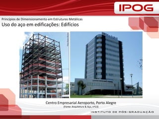 Princípios de Dimensionamento em Estruturas Metálicas
Uso do aço em edificações: Edifícios
Centro Empresarial Aeroporto, Porto Alegre
(Fonte: Arquitetura & Aço, nº13)
 
