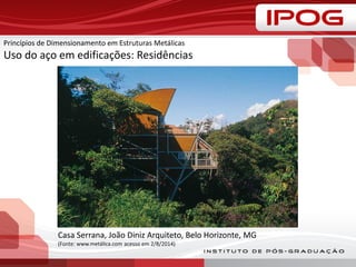Princípios de Dimensionamento em Estruturas Metálicas
Uso do aço em edificações: Residências
Casa Serrana, João Diniz Arquiteto, Belo Horizonte, MG
(Fonte: www.metálica.com acesso em 2/8/2014)
 