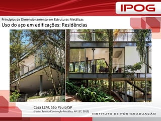 Princípios de Dimensionamento em Estruturas Metálicas
Uso do aço em edificações: Residências
Casa LLM, São Paulo/SP
(Fonte: Revista Construção Metálica, Nº 117, 2015)
 