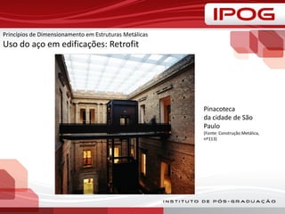 Princípios de Dimensionamento em Estruturas Metálicas
Uso do aço em edificações: Retrofit
Pinacoteca
da cidade de São
Paulo
(Fonte: Construção Metálica,
nº113)
 