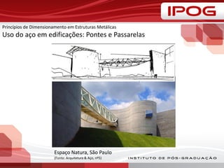 Princípios de Dimensionamento em Estruturas Metálicas
Uso do aço em edificações: Pontes e Passarelas
Espaço Natura, São Paulo
(Fonte: Arquitetura & Aço, nº5)
 