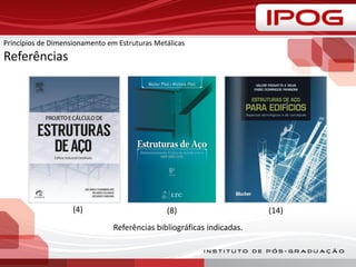 Princípios de Dimensionamento em Estruturas Metálicas
Referências
Referências bibliográficas indicadas.
(8) (14)(4)
 