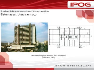 Princípios de Dimensionamento em Estruturas Metálicas
Sistemas estruturais em aço
Edifício Shopping Volta Redonda, Volta Redonda/RJ
(Fonte: Dias, 1993)
 
