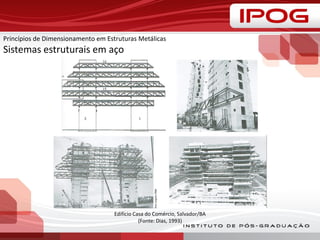 Princípios de Dimensionamento em Estruturas Metálicas
Sistemas estruturais em aço
Edifício Casa do Comércio, Salvador/BA
(Fonte: Dias, 1993)
 