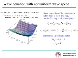 Wave equation with nonuniform wave speed Since evaluation of the nth timestep refers back to the n-2nd step,  for the first step, a trick is employed. Since initial velocity and value, Plasma Application Modeling POSTECH 