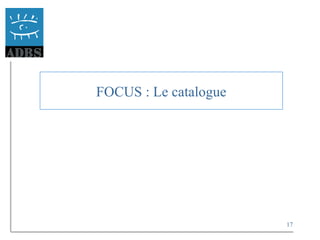 17
FOCUS : Le catalogue
 