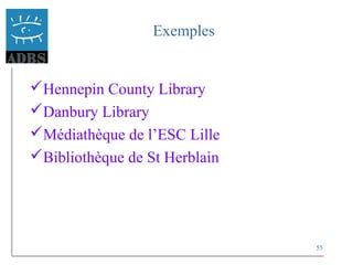 55
Exemples
Hennepin County Library
Danbury Library
Médiathèque de l’ESC Lille
Bibliothèque de St Herblain
 