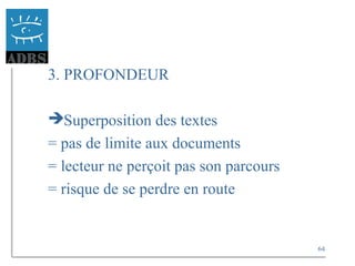 64
3. PROFONDEUR
Superposition des textes
= pas de limite aux documents
= lecteur ne perçoit pas son parcours
= risque de se perdre en route
 