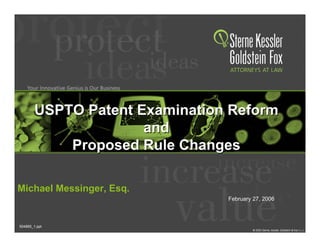 USPTO Patent Examination Reform
                      and
            Proposed Rule Changes

Michael Messinger, Esq.
                                February 27, 2006



504895_1.ppt
 