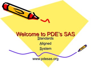 Welcome to PDE’s SAS S tandards A ligned S ystem www.pdesas.org 