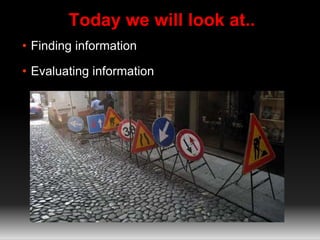 Today we will look at..
• Finding information
• Evaluating information
 