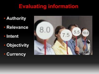 • Authority
• Relevance
• Intent
• Objectivity
• Currency
Evaluating information
 