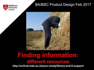 Finding information:
different resources
http://unihub.mdx.ac.uk/your-study/library-and-it-support
BA/BSC Product Design Feb 2017
 