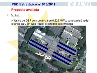 P&D Estratégico nº 013/2011
  Proposta avaliada
 CTEEP

   Usina de GSF com potência de 0,525 MWp, conectada à rede
  elétrica da USP, São Paulo, e estação solarimétrica
 