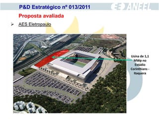 P&D Estratégico nº 013/2011
   Proposta avaliada
 AES Eletropaulo




                                 Usina de 1,1
                                   MWp no
                                    Estádio
                                 Corinthians -
                                   Itaquera
 