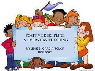 POSITIVE DISCIPLINE
IN EVERYDAY TEACHING
MYLENE B. GARCIA-TOLOP
Discussant
 