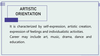 It is characterized by self-expression, artistic creation,
expression of feelings and individualistic activities.
Career may include art, music, drama, dance and
education.
ARTISTIC
ORIENTATION
 