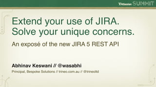 Extend your use of JIRA.
Solve your unique concerns.
An exposé of the new JIRA 5 REST API


Abhinav Keswani // @wasabhi
Principal, Bespoke Solutions // trineo.com.au // @trineoltd
 