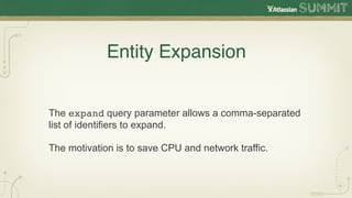 Entity Expansion


The expand query parameter allows a comma-separated
list of identifiers to expand.

The motivation is to save CPU and network traffic.
 