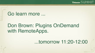 Go learn more ...

Don Brown: Plugins OnDemand
with RemoteApps.

            ...tomorrow 11:20-12:00
 