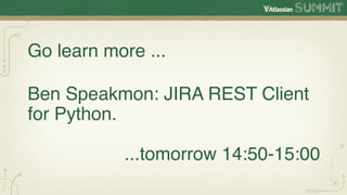 Go learn more ...

Ben Speakmon: JIRA REST Client
for Python.

           ...tomorrow 14:50-15:00
 