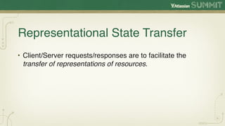 Representational State Transfer
• Client/Server requests/responses are to facilitate the
  transfer of representations of resources.
 