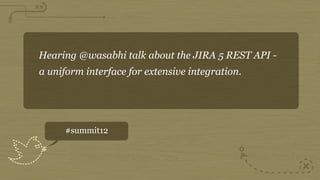 Hearing @wasabhi talk about the JIRA 5 REST API -
a uniform interface for extensive integration.




     #summit12
 