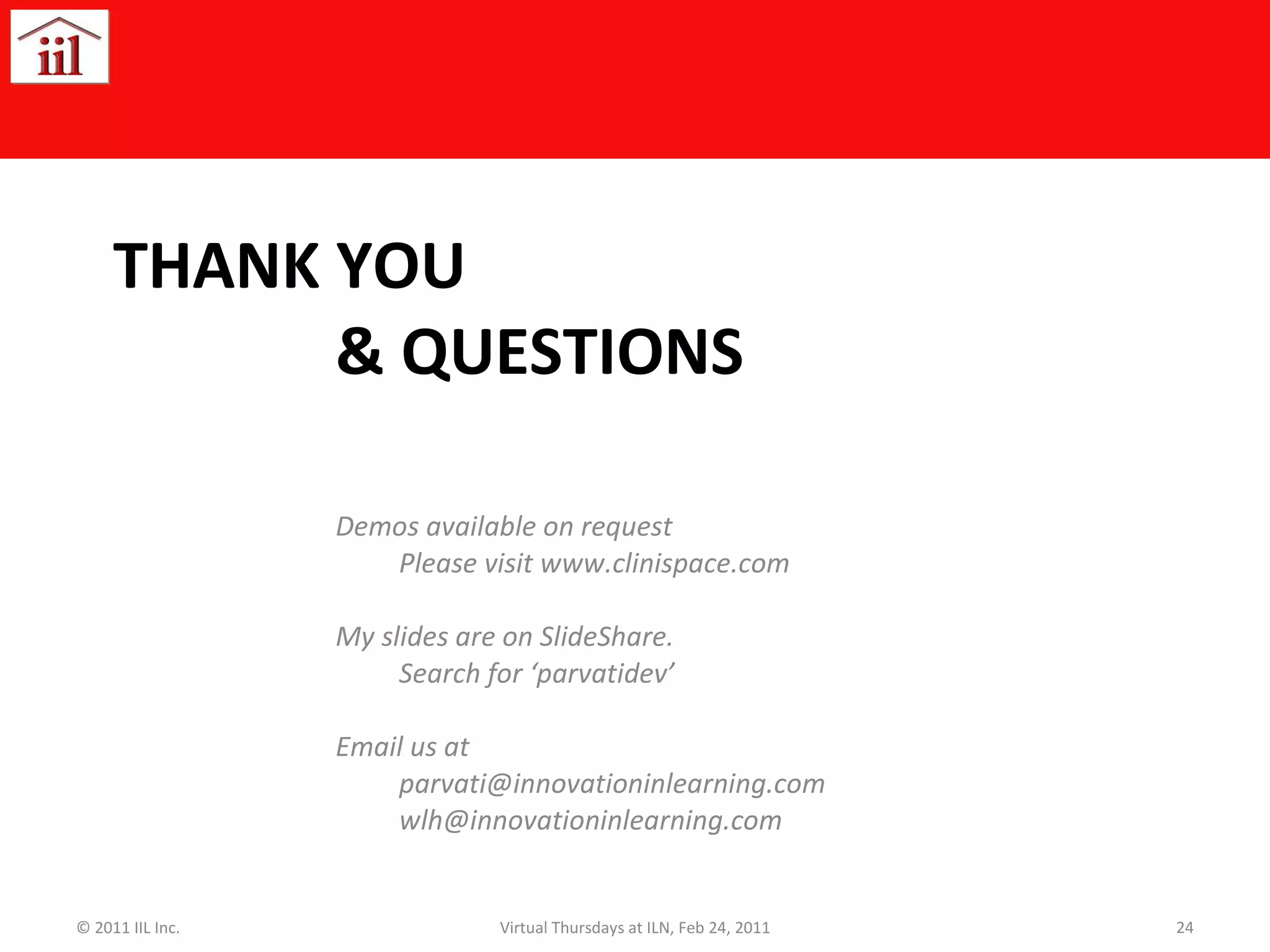 THANK YOU   & QUESTIONS Demos available on request Please visit www.clinispace.com My slides are on SlideShare. Search for ‘parvatidev’ Email us at [email_address] [email_address] © 2011 IIL Inc. Virtual Thursdays at ILN, Feb 24, 2011 