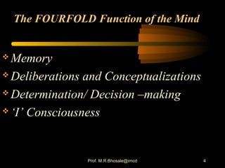 4
The FOURFOLD Function of the Mind
 Memory
 Deliberations and Conceptualizations
 Determination/ Decision –making
 ‘I’ Consciousness
Prof. M.R.Bhosale@imcd
 