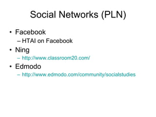 Social Networks (PLN) Facebook HTAI on Facebook Ning http://www.classroom20.com/ Edmodo http://www.edmodo.com/community/socialstudies 