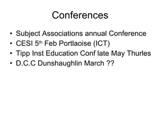 Conferences  Subject Associations annual Conference CESI 5 th  Feb Portlaoise (ICT) Tipp Inst Education Conf late May Thurles D.C.C Dunshaughlin March ?? 